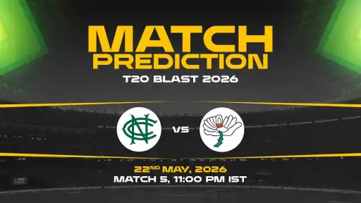 NOT vs YOR Match Prediction T20 Blast 2026 Match 5 — NOT Favourites Expert Prediction & Toss Tip