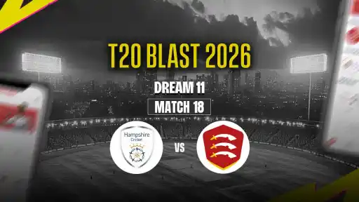 HAM vs ESS Dream11 Prediction Match 18 T20 Blast 2026 - Best Captain: James Vince. VC: Paul Walter